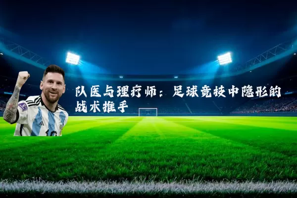 队医与理疗师:足球竞技中隐形的战术推手
