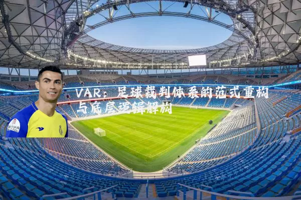 VAR:足球裁判体系的范式重构与底层逻辑解构