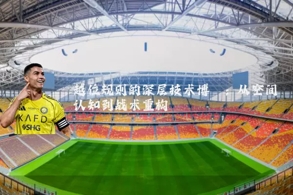 越位规则的深层技术博弈：从空间认知到战术重构