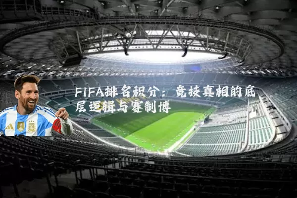 FIFA排名积分：竞技真相的底层逻辑与赛制博弈