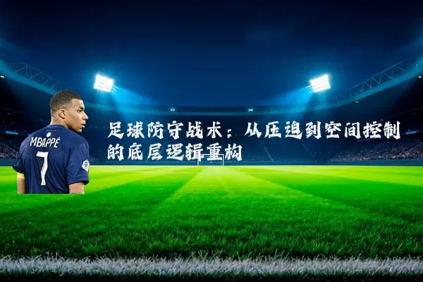 足球防守战术:从压迫到空间控制的底层逻辑重构