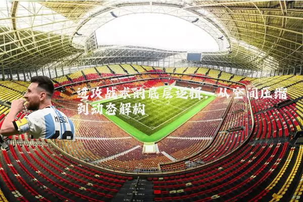 进攻战术的底层逻辑:从空间压缩到动态解构