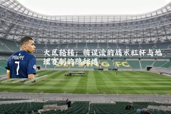 大区轮转:被误读的战术杠杆与地理赛制的隐秘博弈