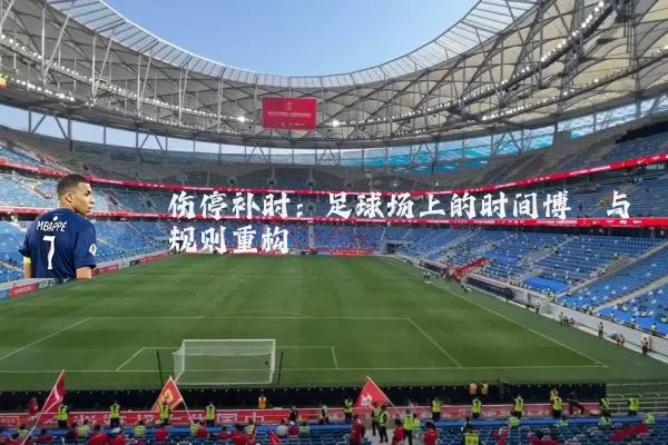 伤停补时：足球场上的时间博弈与规则重构