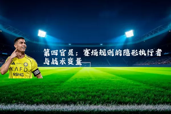 第四官员:赛场规则的隐形执行者与战术变量